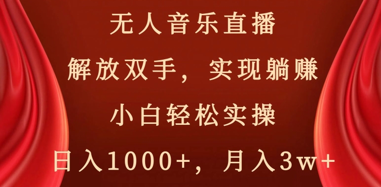 无人音乐直播，解放双手，实现躺赚，小白轻松实操，日入1000+，月入3w+【揭秘】-汇课新知资源网