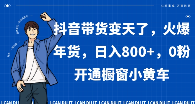 抖音带货变天了，火爆年货，日入800+，0粉开通橱窗小黄车【揭秘】-汇课新知资源网