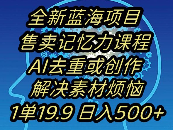 蓝海项目记忆力提升，AI去重，一单19.9日入500+【揭秘】-汇课新知资源网