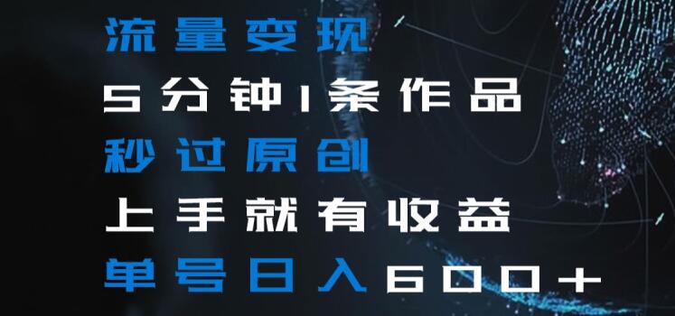 流量变现5分钟1条作品秒过原创上手就有收益单号日入600+【揭秘】-汇课新知资源网