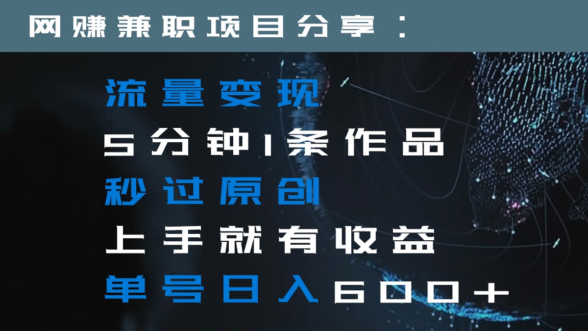 流量变现5分钟1条作品秒过原创上手就有收益单号日入600+-汇课新知资源网