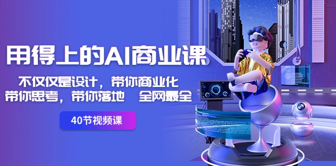用得上的AI商业课：不仅仅是设计，带你商业化-带你思考-带你落地-全网最全-汇课新知资源网
