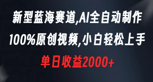 新型蓝海赛道，AI全自动制作，100%原创视频，小白轻松上手，单日收益2000+【揭秘】-汇课新知资源网