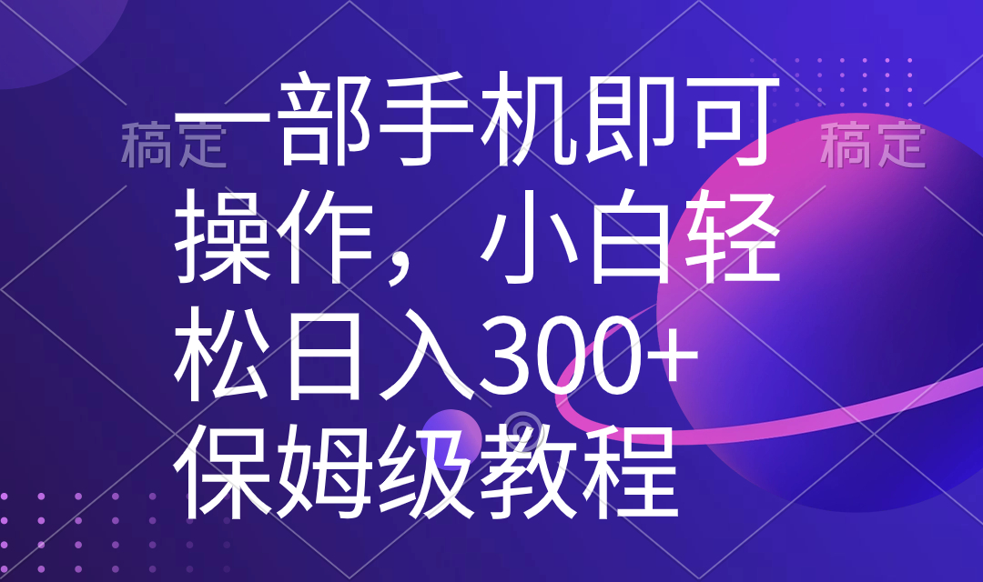 （8578期）一部手机即可操作，小白轻松上手日入300+保姆级教程，五分钟一个原创视频-汇课新知资源网