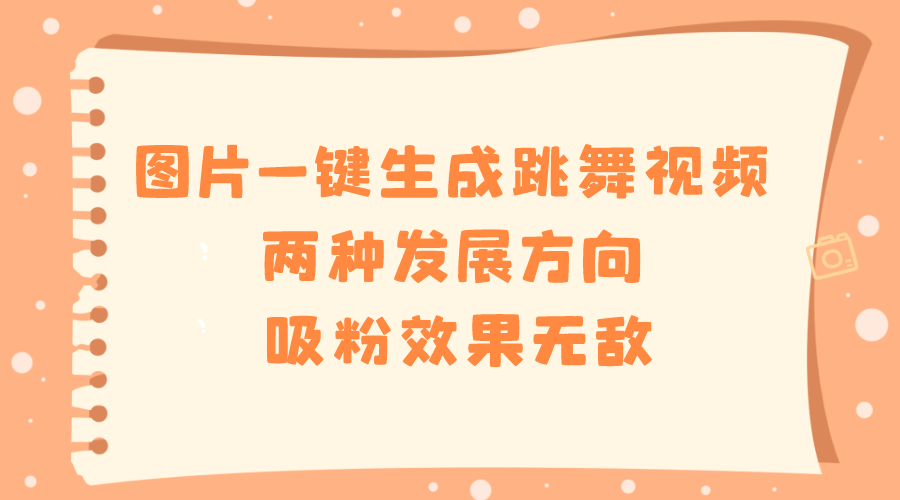 （8552期）图片一键生成跳舞视频，两种发展方向，吸粉效果无敌，-汇课新知资源网