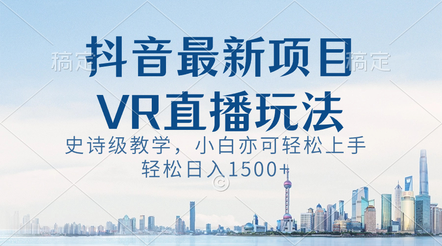 （8556期）抖音最新VR直播玩法，史诗级教学，小白也可轻松上手，轻松日入1500+-汇课新知资源网