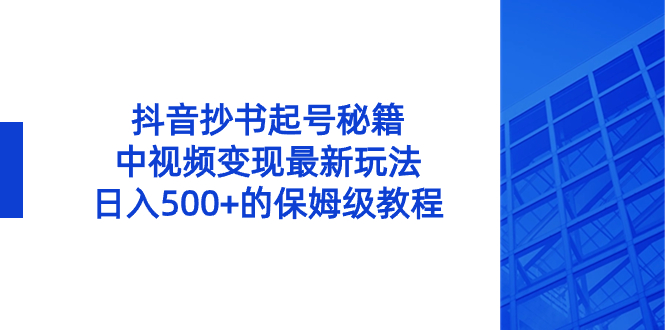 （8585期）抖音抄书起号秘籍，中视频变现最新玩法，日入500+的保姆级教程！-汇课新知资源网