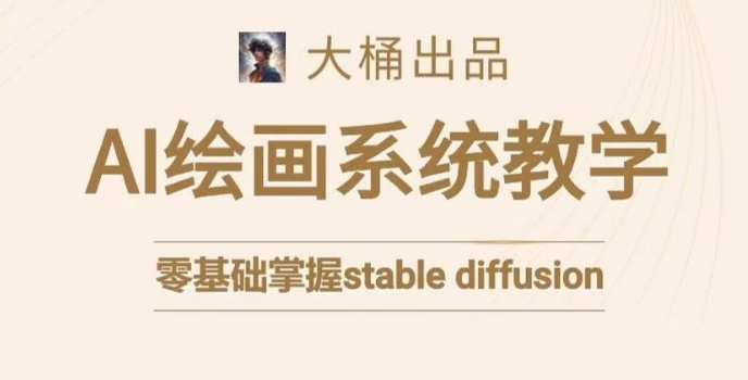 大桶的stable diffusion系统课程，零基础系统性学习AI绘画，小白也能轻松上手-汇课新知资源网
