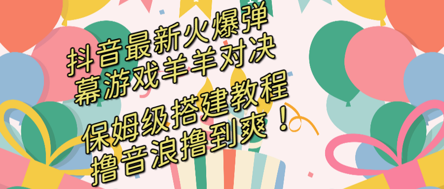 （8588期）抖音最新火爆弹幕游戏羊羊对决，保姆级搭建开播教程，撸音浪直接撸到爽！-汇课新知资源网