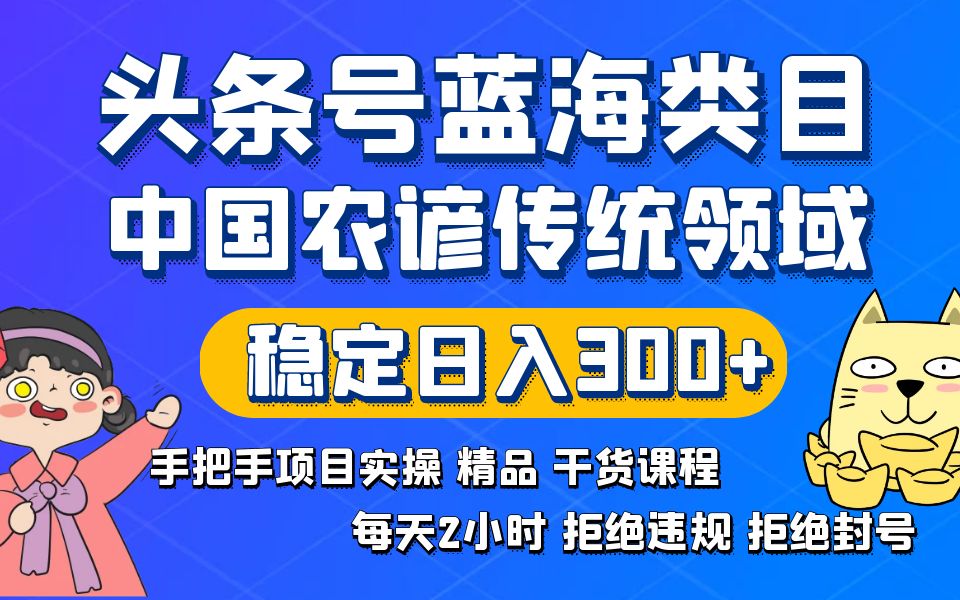 （8595期）头条号蓝海类目传统和农谚领域实操精品课程拒绝违规封号稳定日入300+-汇课新知资源网