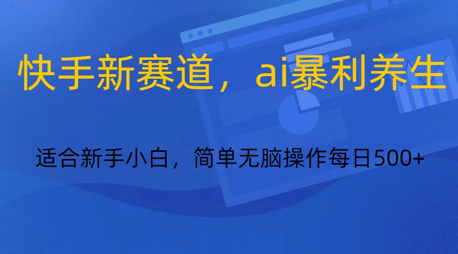快手新赛道，ai暴利养生，0基础的小白也可以轻松操作轻松日入500+-汇课新知资源网