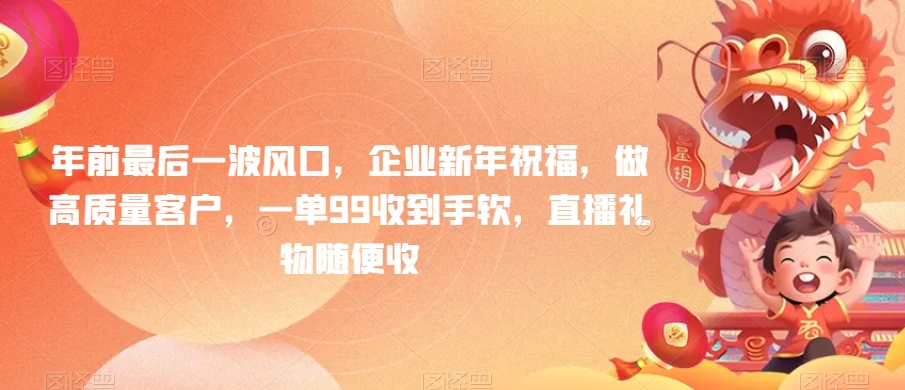 年前最后一波风口，企业新年祝福，做高质量客户，一单99收到手软，直播礼物随便收【揭秘】-汇课新知资源网