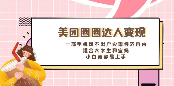（8598期）美团圈圈达人变现，一部手机足不出户实现经济自由。适合大学生和宝妈，…-汇课新知资源网
