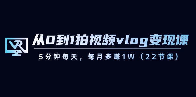 （8599期）从0到1拍视频vlog-变现课，5分钟每天，每月多赚1W（22节课）-汇课新知资源网
