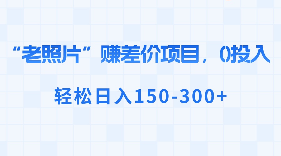 （8605期）“老照片”赚差价，0投入，轻松日入150-300+-汇课新知资源网