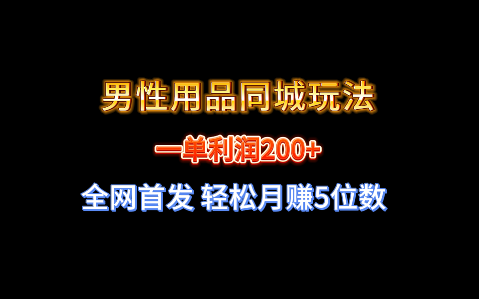 （8607期）全网首发 一单利润200+ 男性用品同城玩法 轻松月赚5位数-汇课新知资源网