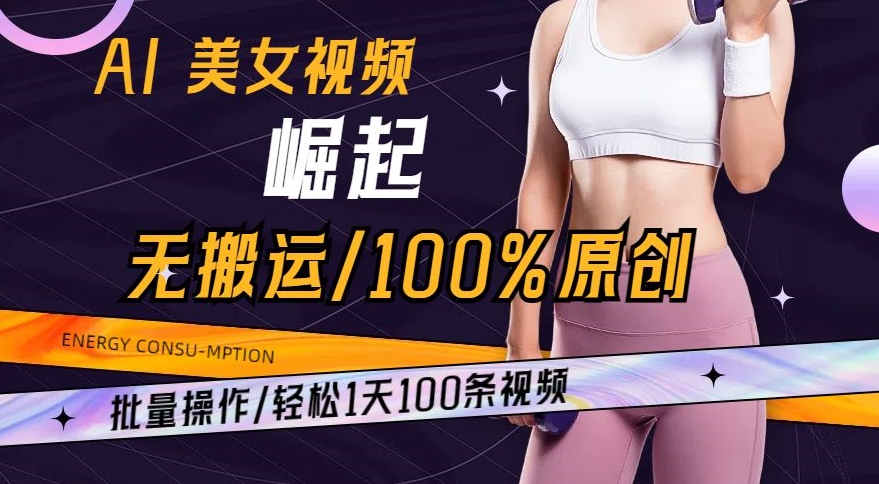 AI美女视频崛起玩法无搬运100%原创，批量操作，轻松1天100条【揭秘】-汇课新知资源网