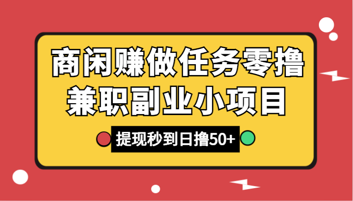 商闲赚做任务零撸兼职副业小项目，提现秒到，日撸50+-汇课新知资源网