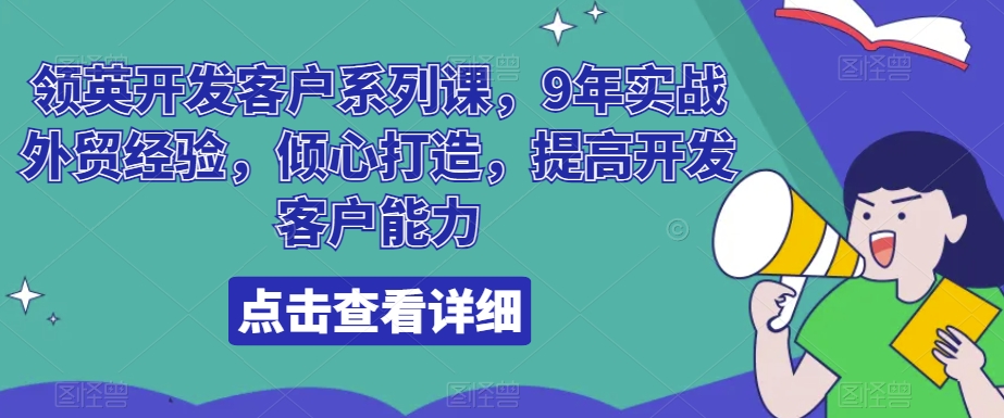 领英开发客户系列课，9年实战外贸经验，倾心打造，提高开发客户能力-汇课新知资源网