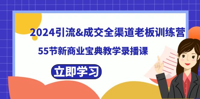 （8624期）2024引流&成交全渠道老板训练营，55节新商业宝典教学录播课-汇课新知资源网