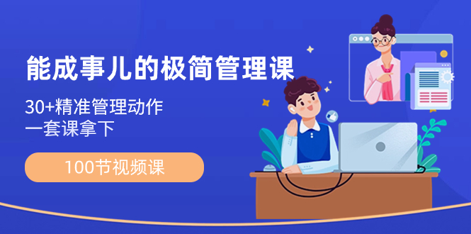 （8636期）能成事儿-极简管理课：100节视频课，30+精准管理动作，一套课拿下-汇课新知资源网
