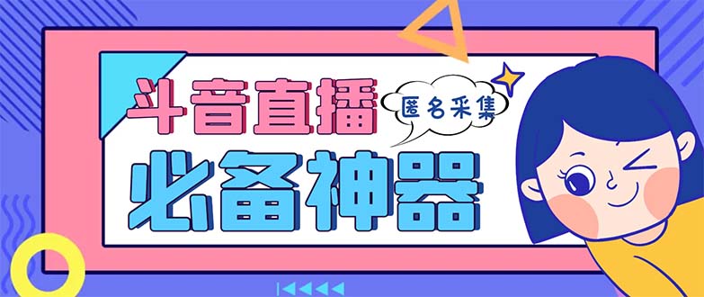 （8641期）最新斗音直播间采集，支持采集连麦匿名直播间，精准获客神器【采集脚本+…-汇课新知资源网