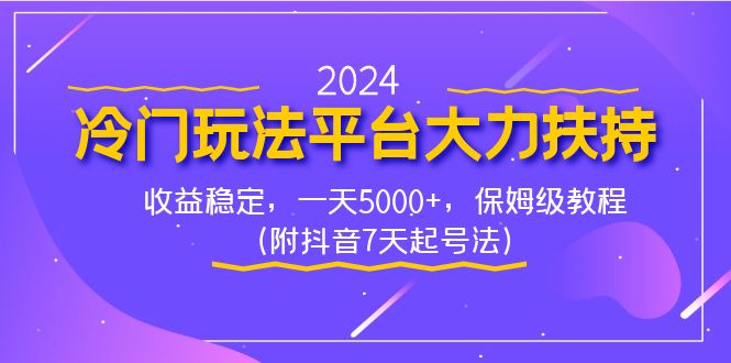（8642期）2024冷门玩法平台大力扶持，收益稳定，一天5000+，保姆级教程（附抖音7…-汇课新知资源网