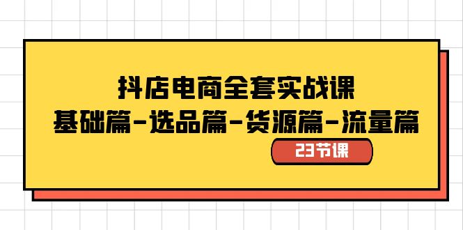 抖店电商全套实战课：基础篇-选品篇-货源篇-流量篇（23节课）-汇课新知资源网