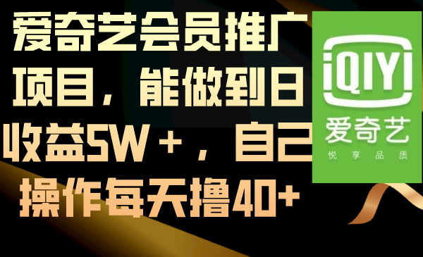 （8663期）爱奇艺会员推广项目，能做到日收益5W＋，自己操作每天撸40+-汇课新知资源网