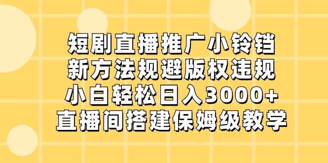 短剧直播推广小铃铛，小白轻松日入3000+，新方法规避版权违规，直播间搭建保姆级教学-汇课新知资源网