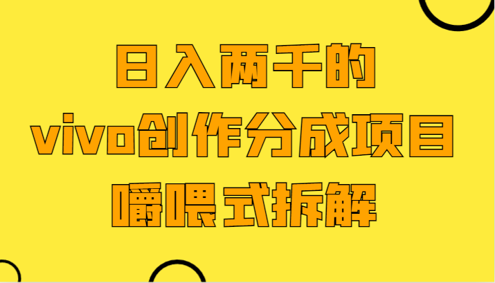 日入两千的vivo创作分成项目，门槛极低小白好入手，嚼喂式拆解-汇课新知资源网