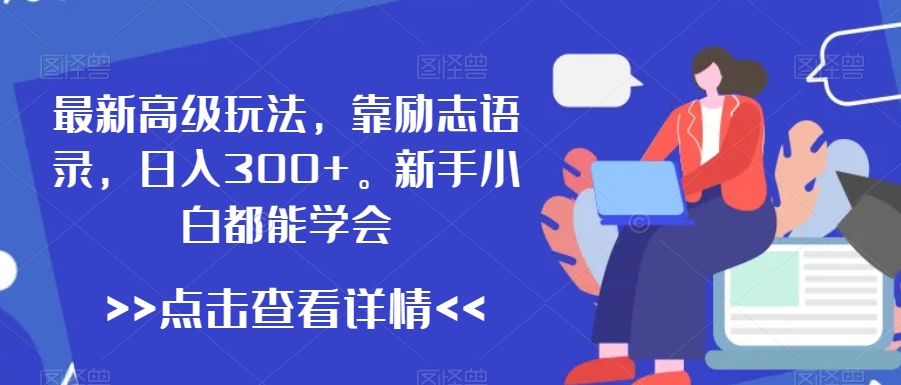 最新高级玩法，靠励志语录，日入300+，新手小白都能学会-汇课新知资源网