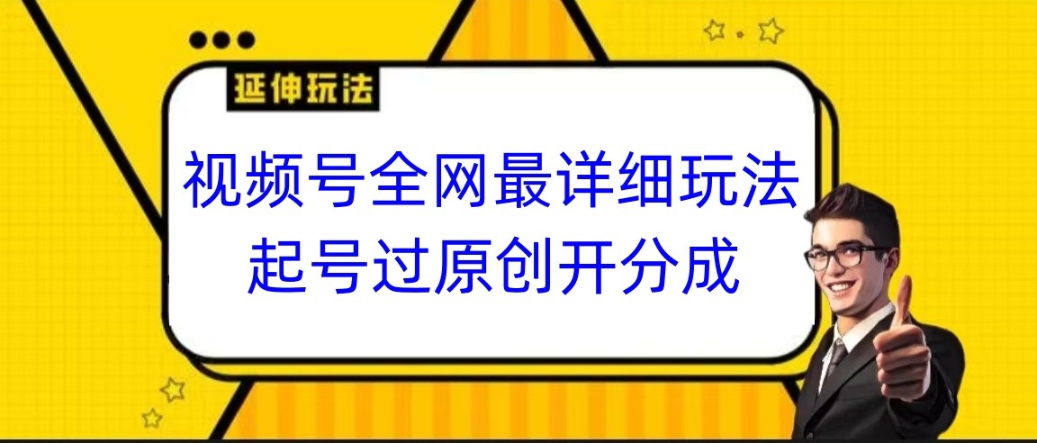 视频号全网最详细玩法，起号过原创开分成，小白跟着视频一步一步去操作-汇课新知资源网