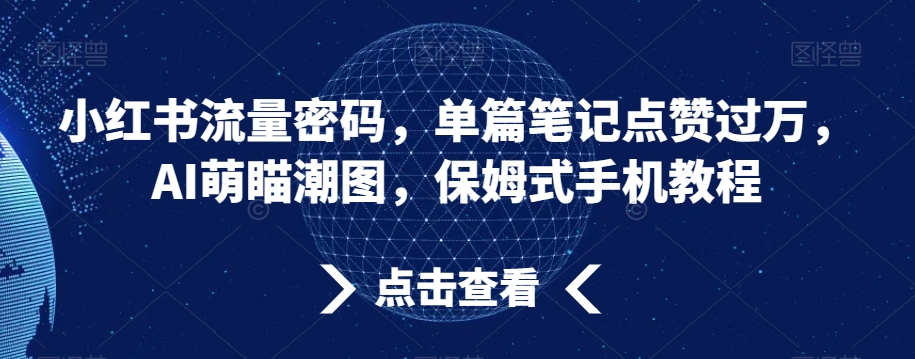 小红书流量密码，单篇笔记点赞过万，AI萌瞄潮图，保姆式手机教程-汇课新知资源网