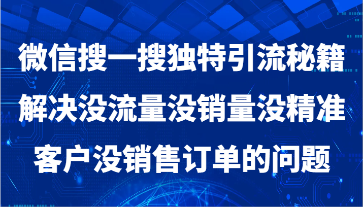 微信搜一搜暴力引流，解决没流量没销量没精准客户没销售订单的问题-汇课新知资源网