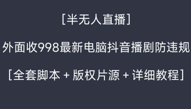 （8701期）外面收998新半无人直播电脑抖音播剧防违规【全套脚本+版权片源+详细教程】-汇课新知资源网