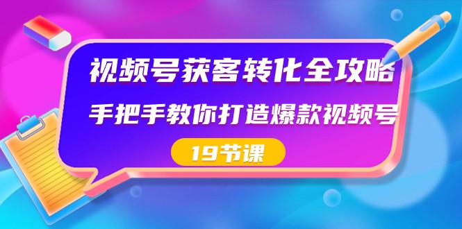 视频号获客转化全攻略，手把手教你打造爆款视频号（19节课）-汇课新知资源网