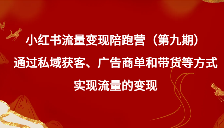 小红书流量变现陪跑营（第九期）通过私域获客、广告商单和带货等方式实现流量变现-汇课新知资源网