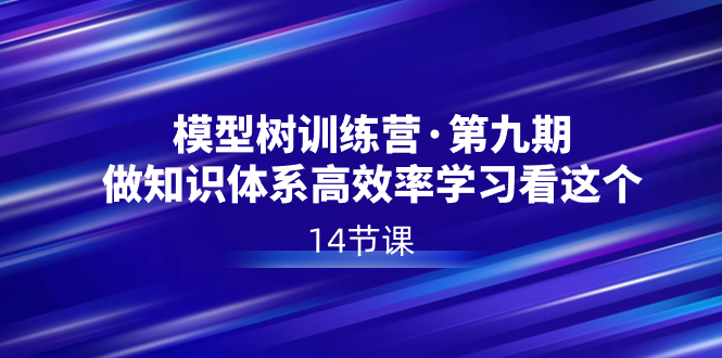（8725期）模型树特训营·第九期，做知识体系高效率学习看这个（14节课）-汇课新知资源网