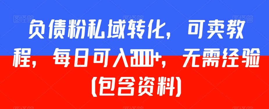 负债粉私域转化，可卖教程，每日可入2000+，无需经验（包含资料）-汇课新知资源网