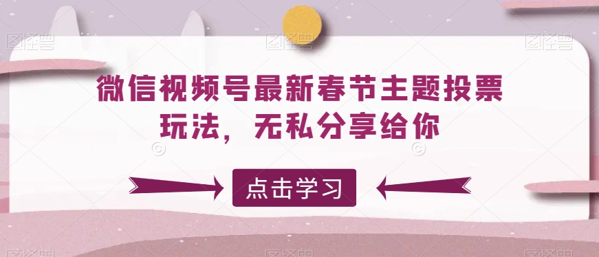 微信视频号最新春节主题投票玩法，无私分享给你-汇课新知资源网