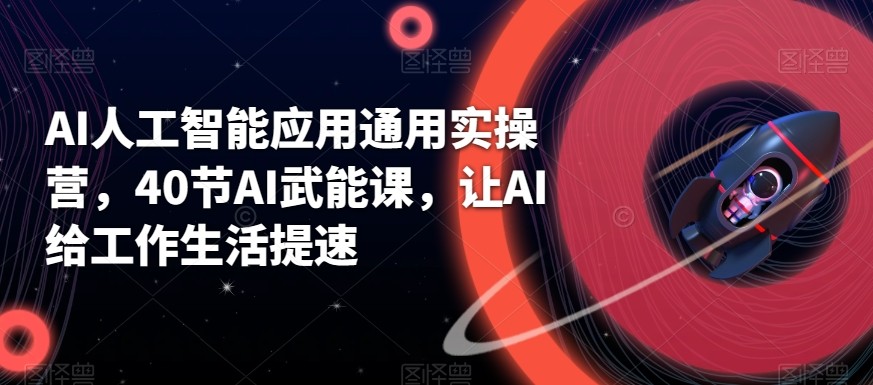 AI人工智能应用通用实操营，40节AI赋能课，让AI给工作生活提速-汇课新知资源网