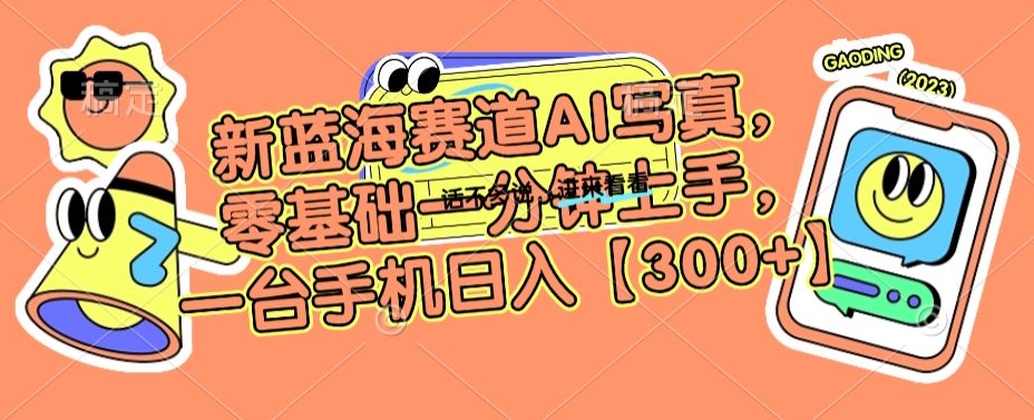 新蓝海赛道AI写真，零基础一分钟上手，一台手机日入300+-汇课新知资源网