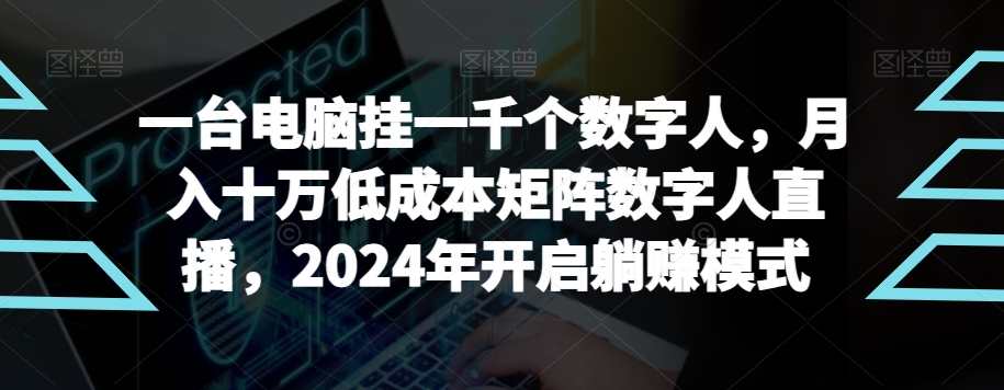 【超级蓝海项目】一台电脑挂一千个数字人，月入十万低成本矩阵数字人直播，2024年开启躺赚模式-汇课新知资源网