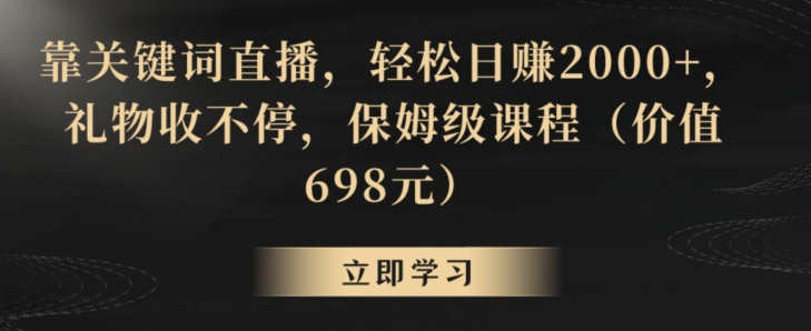 靠关键词直播，轻松日赚2000+，礼物收不停，保姆级课程（价值698元）-汇课新知资源网