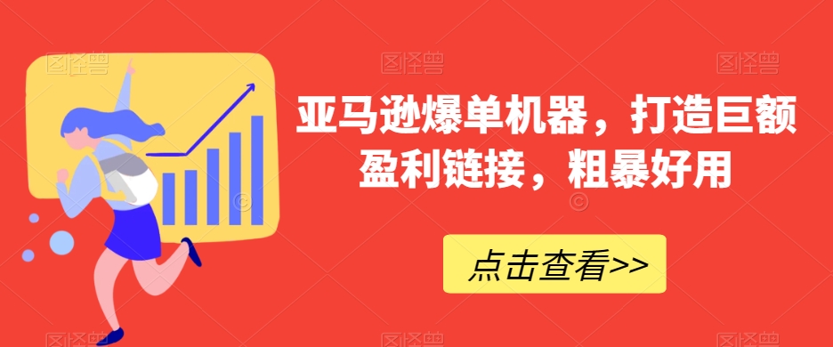 亚马逊爆单机器，打造巨额盈利链接，粗暴好用-汇课新知资源网