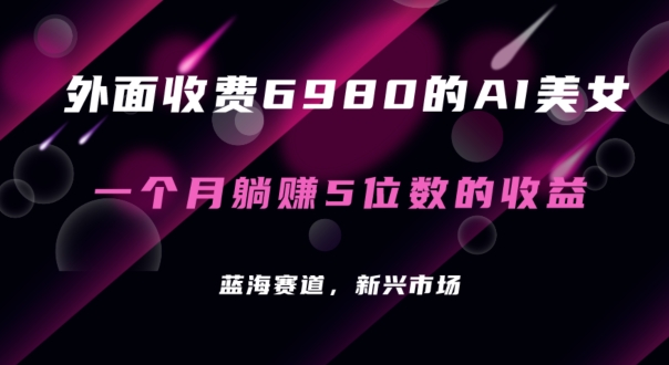 外面收费6980的AI美女项目！每月躺赚5位数收益（教程+素材+工具）-汇课新知资源网
