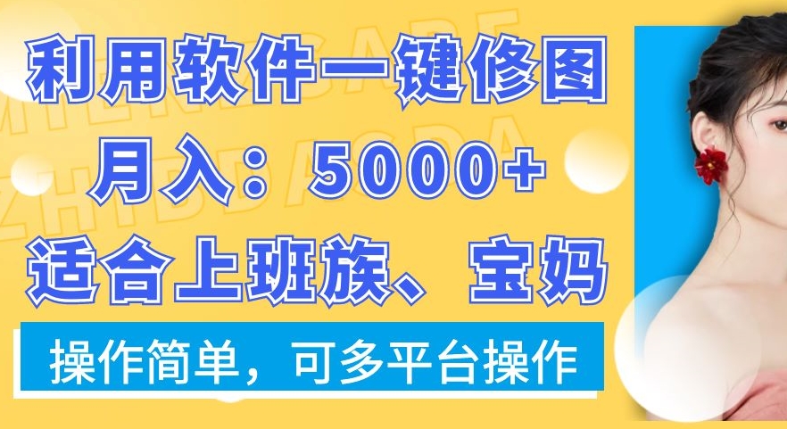 利用软件一键修图月入5000+，适合上班族、宝妈，操作简单，可多平台操作-汇课新知资源网