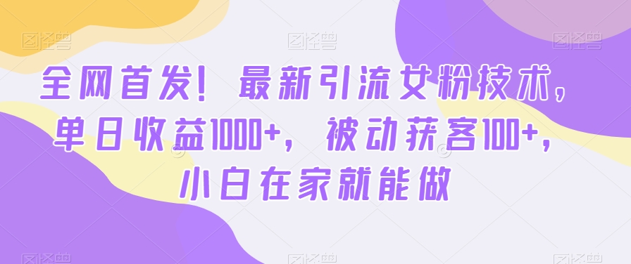 全网首发！最新引流女粉技术，单日收益1000+，被动获客100+，小白在家就能做-汇课新知资源网