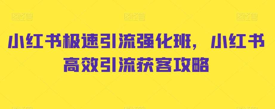 小红书极速引流强化班，小红书高效引流获客攻略-汇课新知资源网